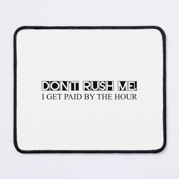 Item preview, Don't Rush Me, I Get Paid By The Hour 3 designed and sold by CallasgerJumble.