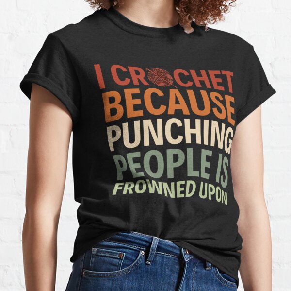 I Crochet Because Punching People Is Frowned Upon Classic T-Shirt