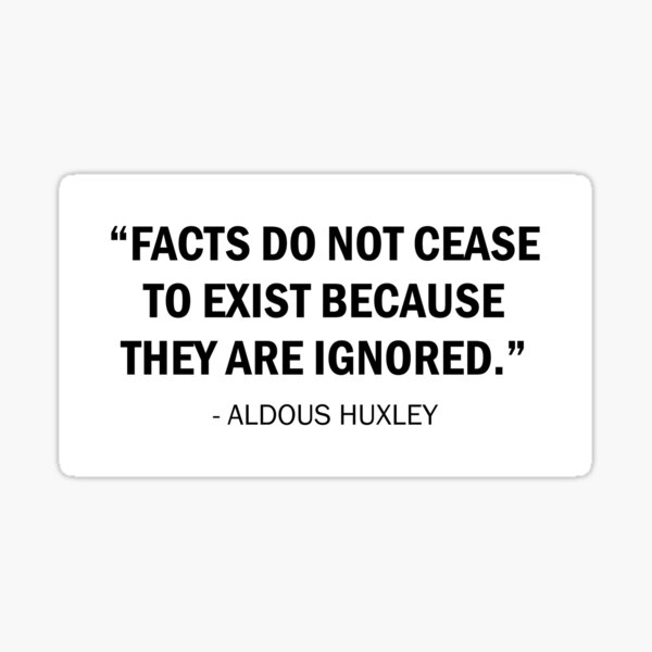 facts-do-not-cease-to-exist-because-they-are-ignored-aldous-huxley