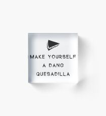 Make yourself a dang quesadilla Acrylic Block