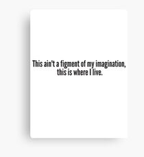 This ain't a figment of my imagination, this is where I live. Canvas Print