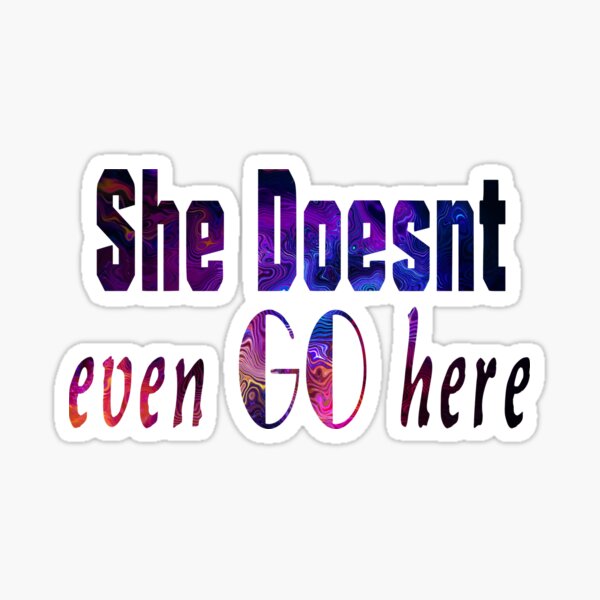 She Doesnt Even Go Here Sticker For Sale By Nikolashoop Redbubble 5785