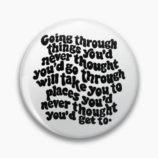 Item preview, going through things you'd never thought you'd go through will take you places you'd never thought you'd get to. designed and sold by Taylor Wutrick.