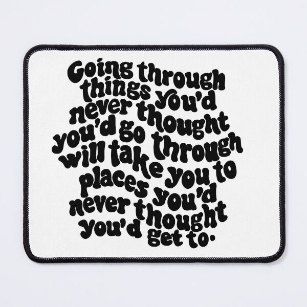 Item preview, going through things you'd never thought you'd go through will take you places you'd never thought you'd get to. designed and sold by Taylor Wutrick.