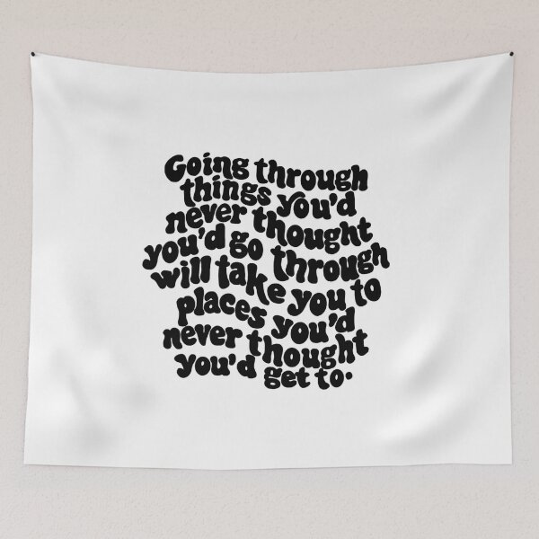Item preview, going through things you'd never thought you'd go through will take you places you'd never thought you'd get to. designed and sold by Taylor Wutrick.