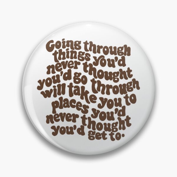 Item preview, going through things you'd never thought you'd go through will take you places you'd never thought you'd get to. designed and sold by Taylor Wutrick.