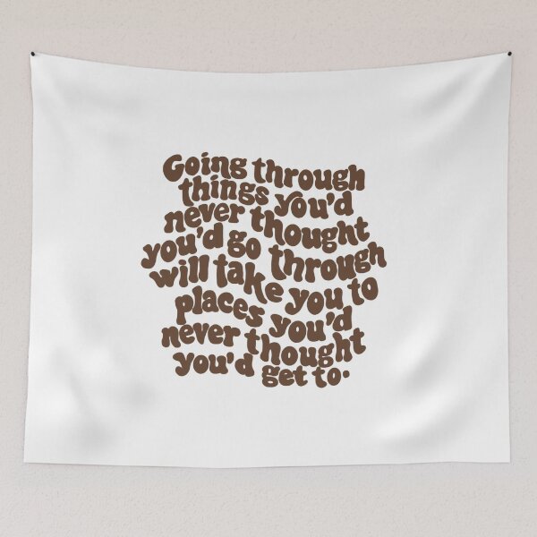Item preview, going through things you'd never thought you'd go through will take you places you'd never thought you'd get to. designed and sold by Taylor Wutrick.