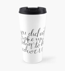 You did not wake up today to be Mediocre Travel Mug