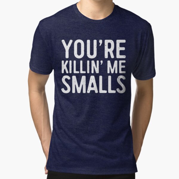 You're Killing Me Smalls Tri-blend T-Shirt