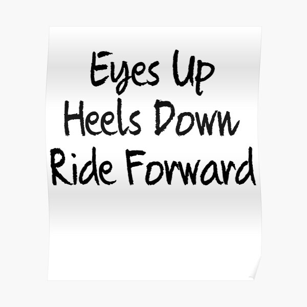Eyes up , heels down, ride forward Poster