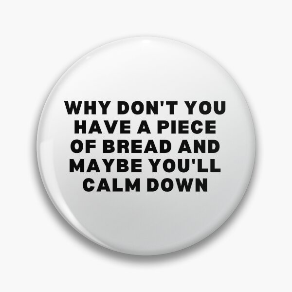 Item preview, Why don't you have a piece of bread and maybe you'll calm down - Black & white edition designed and sold by Spiffle.