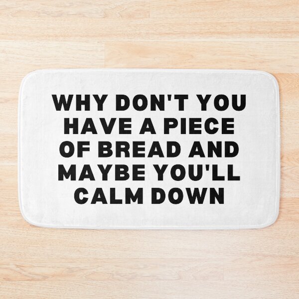 Item preview, Why don't you have a piece of bread and maybe you'll calm down - Black & white edition designed and sold by Spiffle.