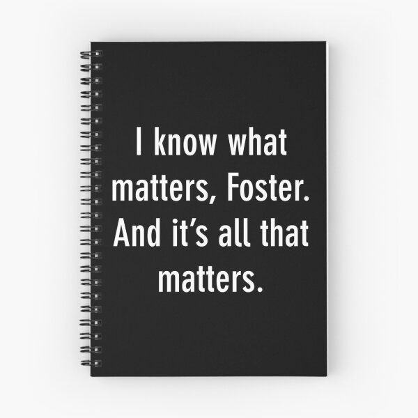 Item preview, I know what matters, Foster. And it s all that matters.   designed and sold by PixlDustDesigns.