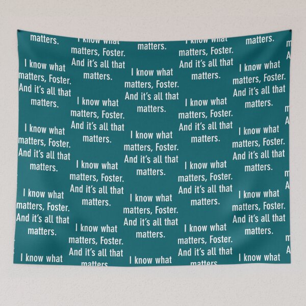 Item preview, I know what matters, Foster. And it s all that matters.   designed and sold by PixlDustDesigns.