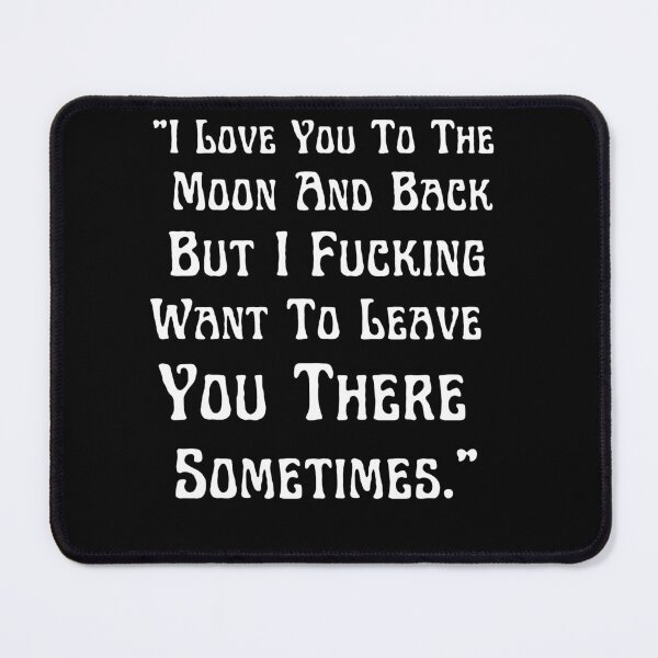 Item preview, I Love You To The Moon And Back But I Fucking Want To Leave You There Sometimes designed and sold by Norstyle.
