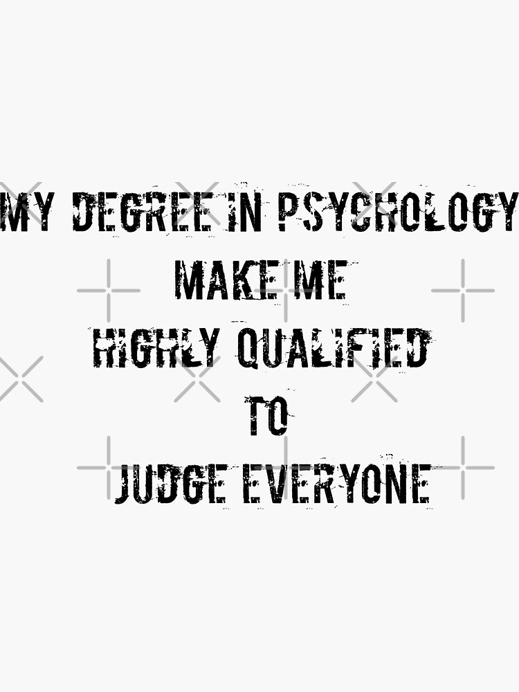 "My degree in psychology make me highly qualified to judge everyone