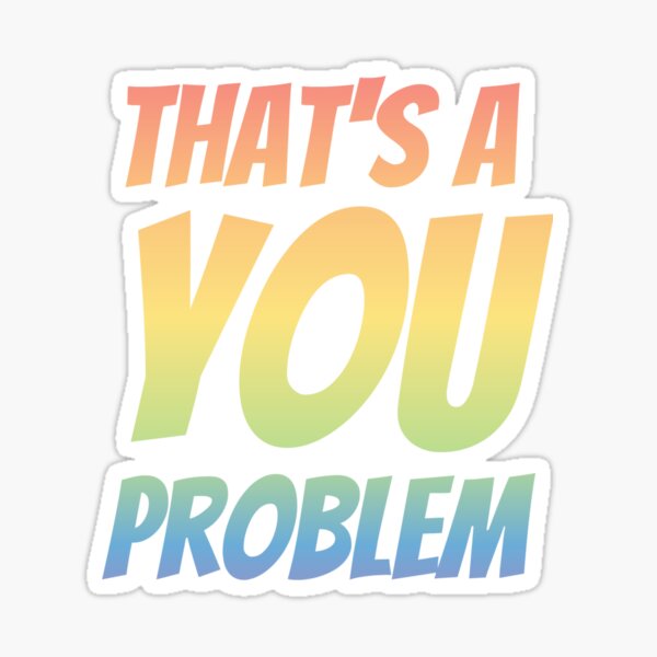 That&#39;s a you problem Sticker