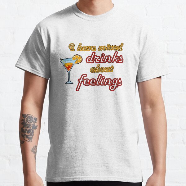 I Have Mixed Drinks About Feelings Classic T-Shirt