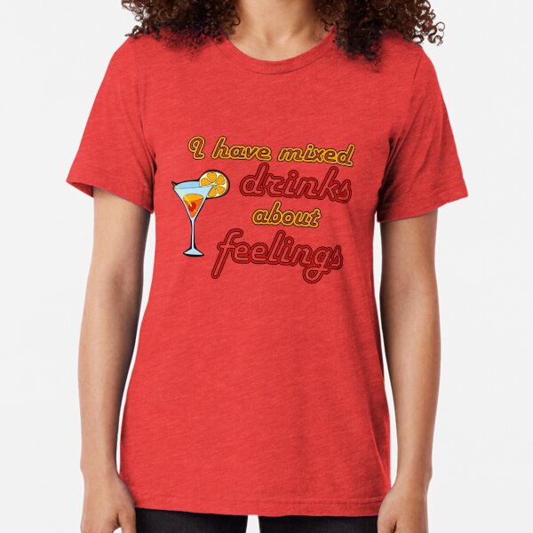 I Have Mixed Drinks About Feelings Tri-blend T-Shirt