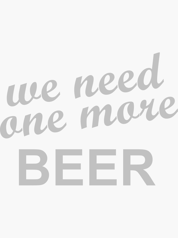 "We Need One More BEER" Sticker for Sale by TshirtMore Redbubble