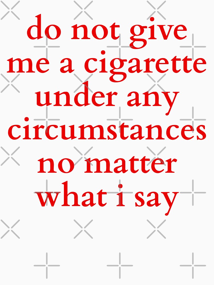 don-t-give-me-cigarette-under-any-circumstances-no-matter-what-i-say