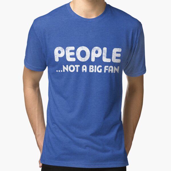 People Not A Big Fan Tri-blend T-Shirt
