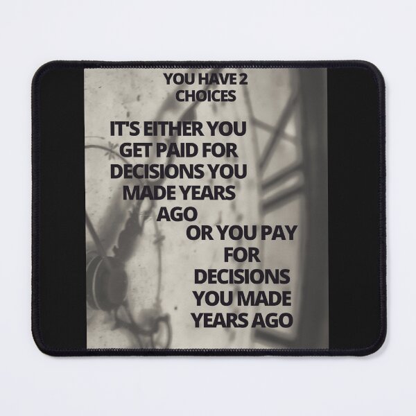 Item preview, You have 2 choices it's either you get paid for the decisions  you made years ago  or you pay for the decisions  you made  years ago. designed and sold by Pugnaciousprint.