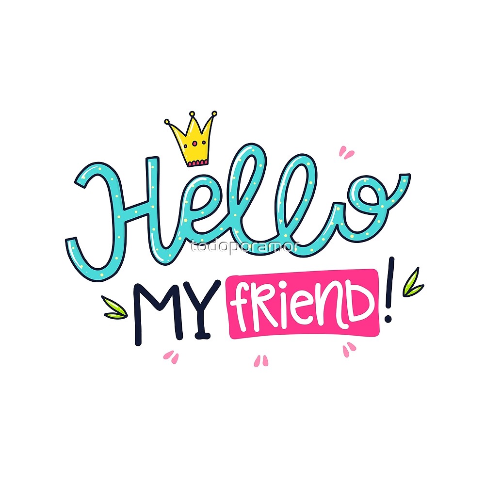 Hello My Friend By Todoporamor Redbubble
