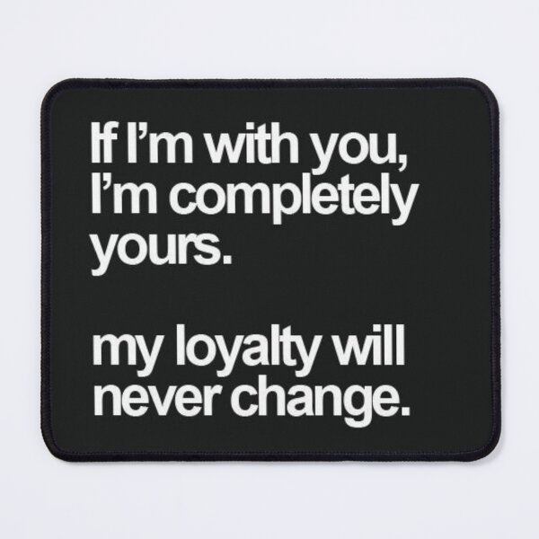 Item preview, if i'm with you i'm completely yours my loyalty will never change designed and sold by Puppy Paws.