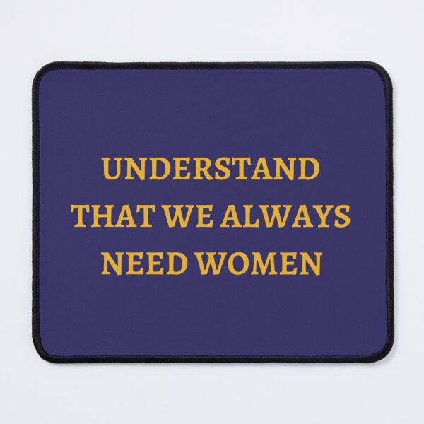 Item preview, UNDERSTAND THAT WE ALWAYS  NEED WOMEN  designed and sold by H-Desz5.