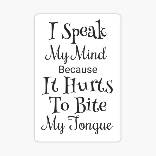 i-speak-my-mind-because-it-hurts-to-bite-my-tongue-bite-tongue-speak