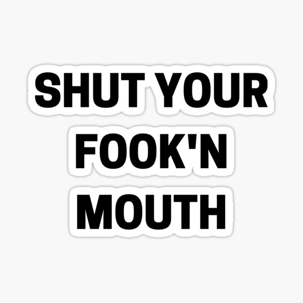 Shut Your Fook'n Mouth Sticker