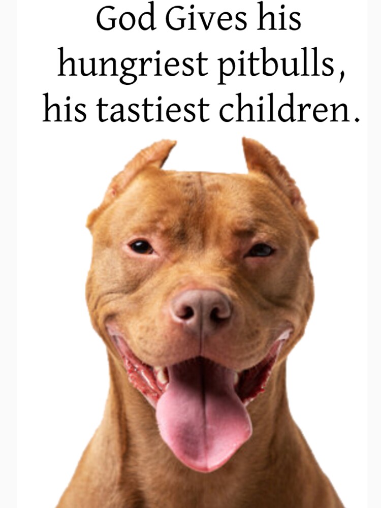"God Gives his hungriest pitbulls, his tastiest children." Essential T