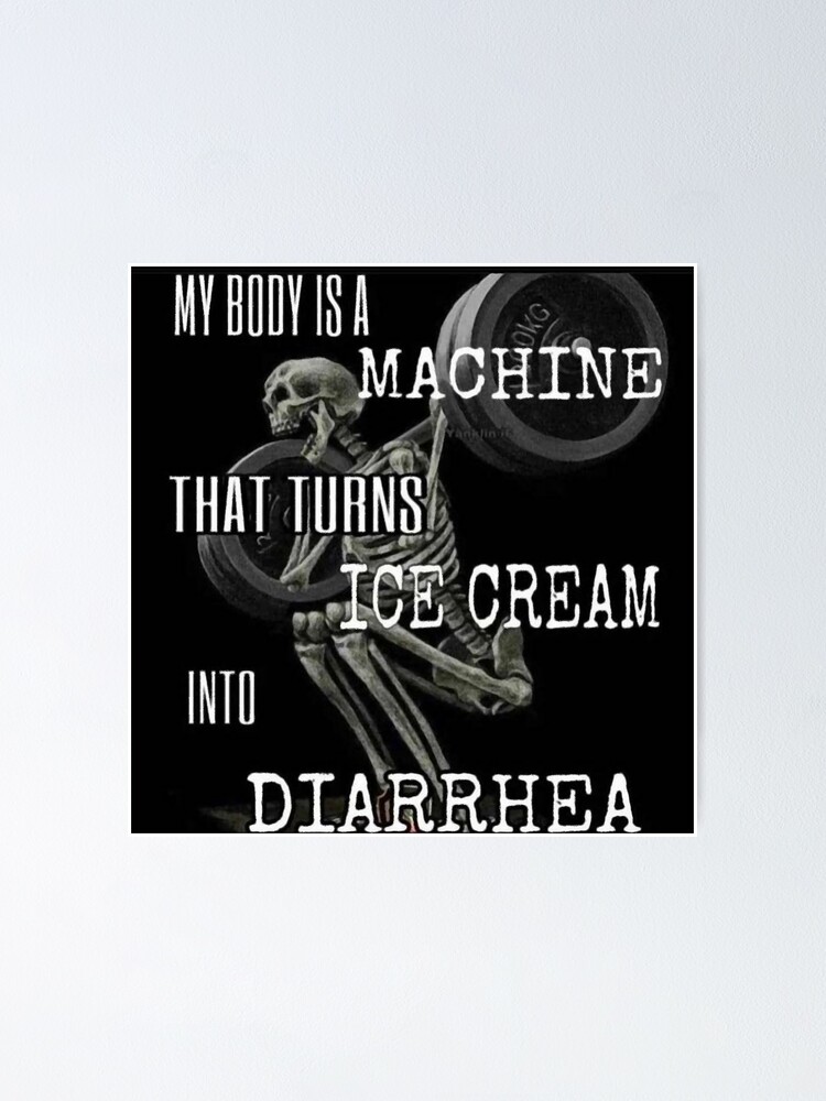 "my body is a machine that turns ice cream into diarrhea" Poster for