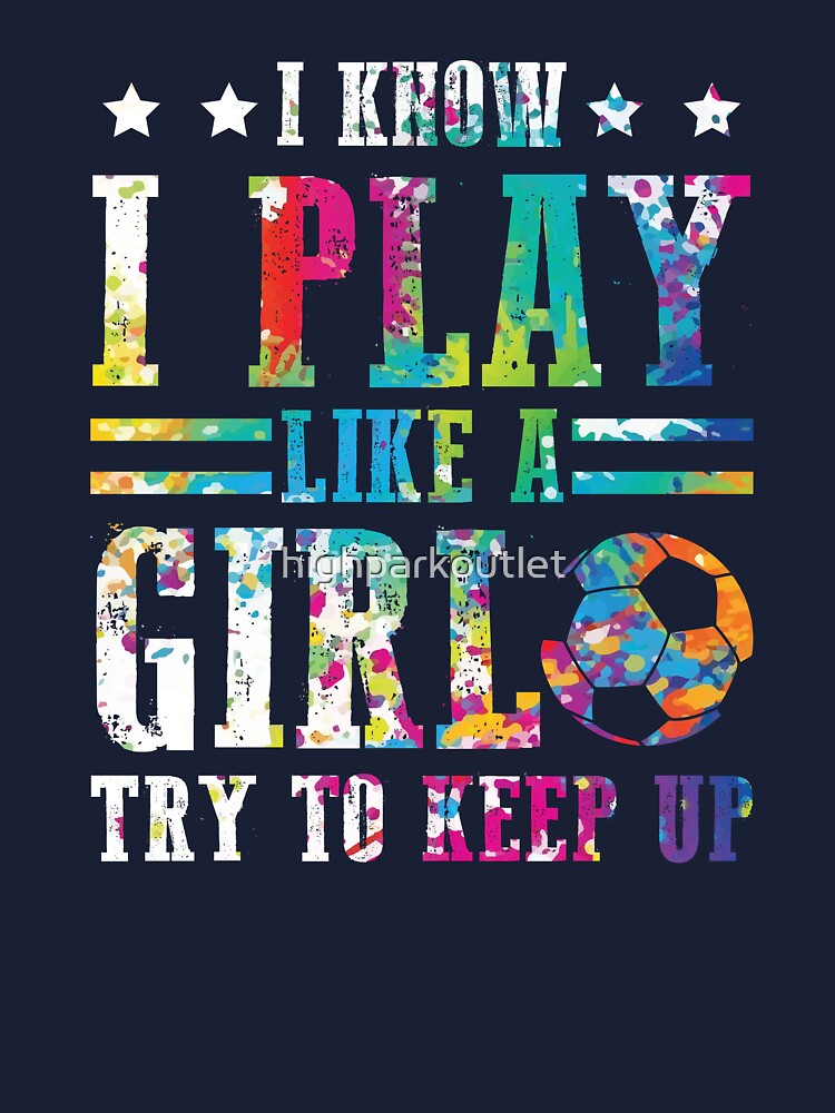 I Know I Play Like A Girl Try To Keep Up Soccer Color Tee I Know I Play Like A Girl Try To Keep Up Soccer Color Tee