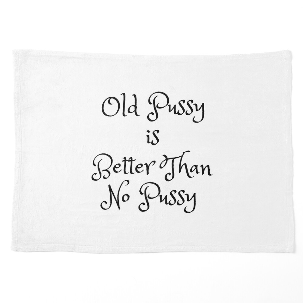 old pussy is better than no pussy