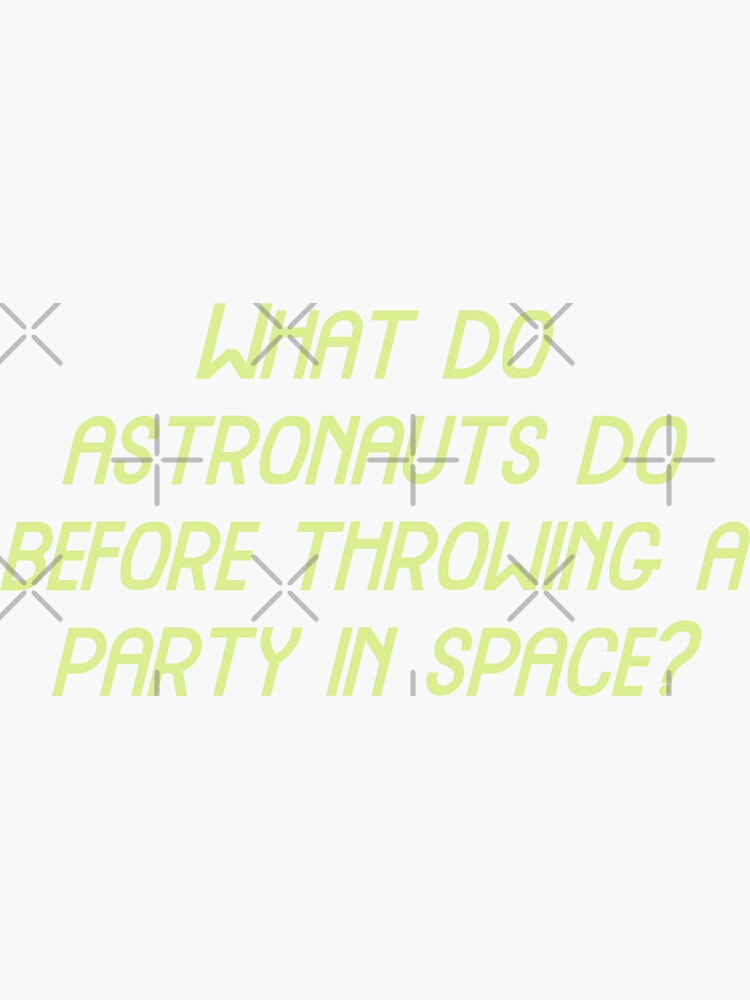 "What do astronauts do before throwing a party in space, Funny Cool