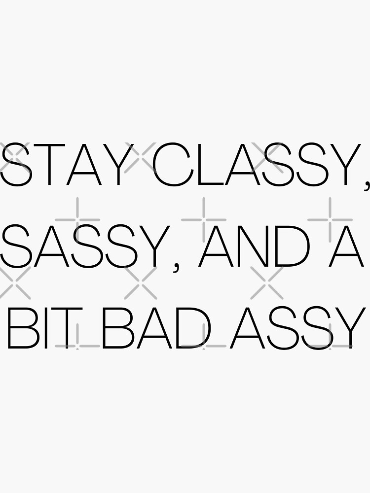 "Stay classy, sassy, and a bit bad assy " Sticker for Sale by