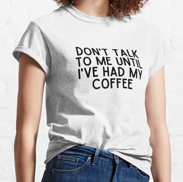 Dont Talk To Me Until Ive Had My Coffee T Shirts For Sale Redbubble