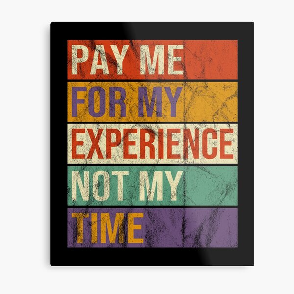 Pay Me for My Experience Not for My Time Funny Occupations Quotes Metal Print