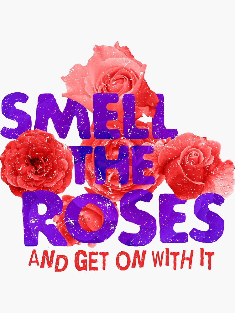 Smell The Roses And Get On With It Sticker For Sale By Dawdleberry Redbubble 