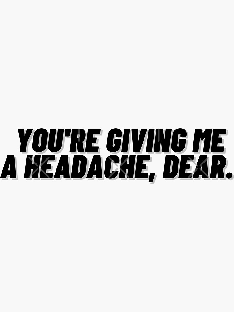 "You're giving me a headache, dear. (Version 3)" Sticker for Sale by