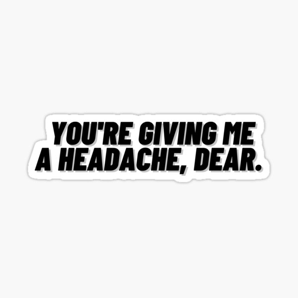 you-re-giving-me-a-headache-dear-version-3-sticker-for-sale-by