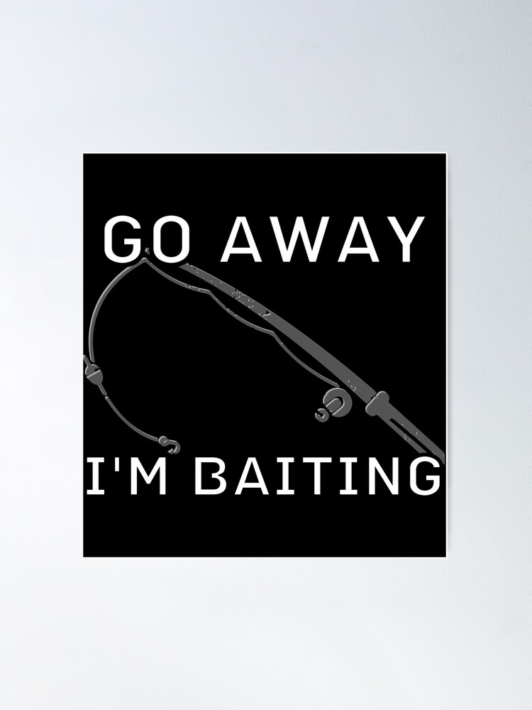 Go Away im baiting, fish dude, man fishing, fisherman, baiting, fish,  baiting, bait, fisher Poster for Sale by AkBrokeBikes