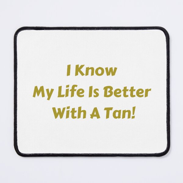 Item preview, I know my life is better with a tan! designed and sold by fredgarden8.