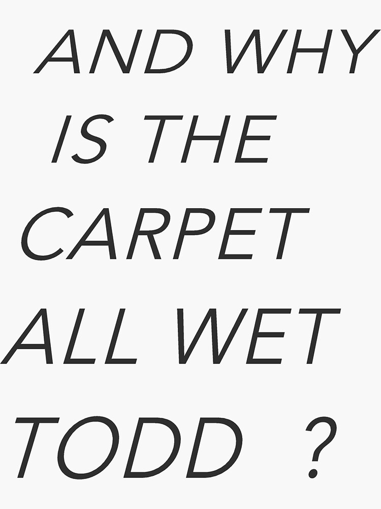 "and why is the carpet all wet todd" Sticker for Sale by MSsolanki