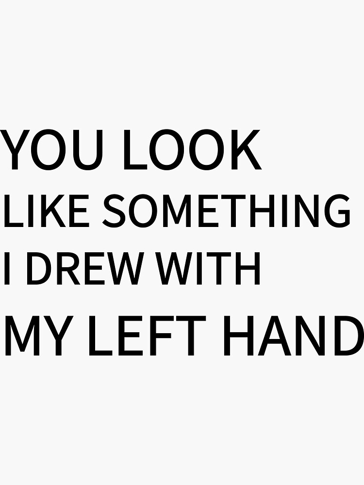 "You Look Like something I Drew With My Left Hand Stickers" Sticker