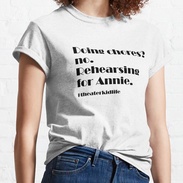 Doing Chores? no. Rehearsing for Annie #theaterkidlife Classic T-Shirt
