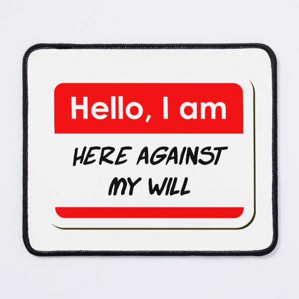 Item preview, Hello I am Here Against My Will funny name tag designed and sold by ThreadlyAndCo.