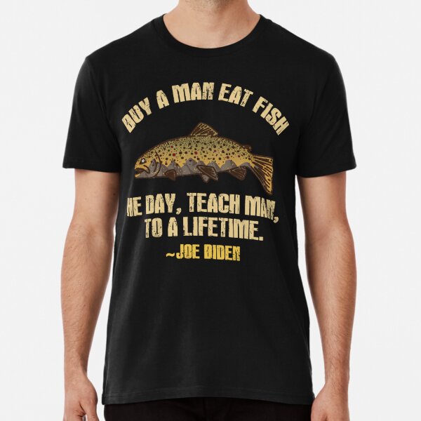 Buy A Man Eat Fish He Day Teach Man To A Lifetime Joe Binden T-Shirt